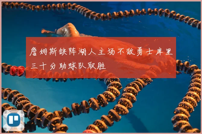 詹姆斯缺阵湖人主场不敌勇士库里三十分助球队取胜