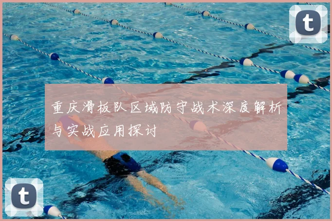 重庆滑板队区域防守战术深度解析与实战应用探讨