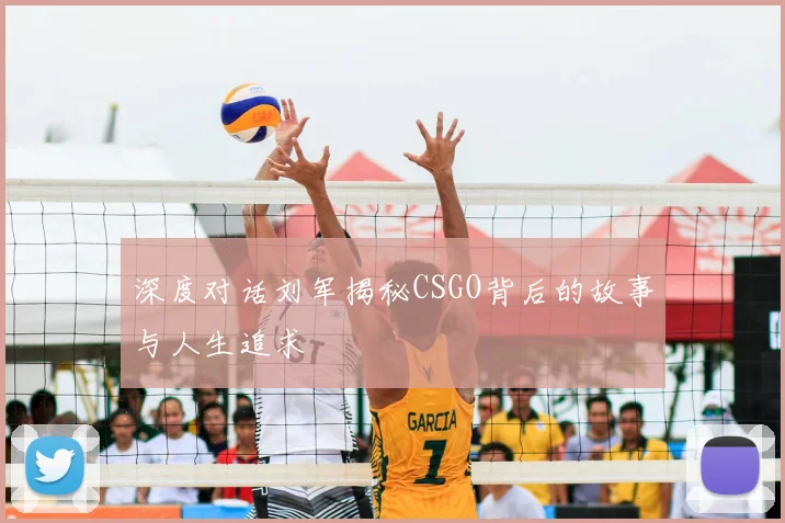深度对话刘军揭秘CSGO背后的故事与人生追求