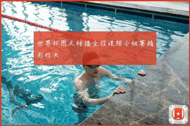 世界杯图文转播全程追踪小组赛精彩对决