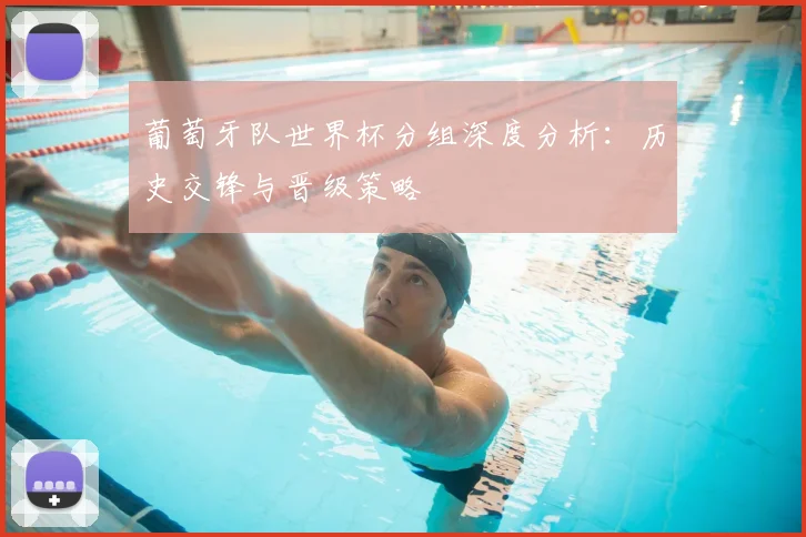 葡萄牙队世界杯分组深度分析：历史交锋与晋级策略