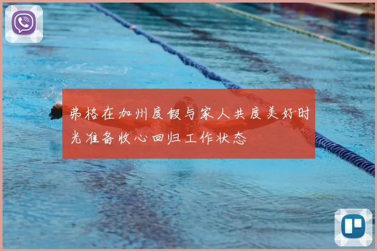 弗格在加州度假与家人共度美好时光准备收心回归工作状态