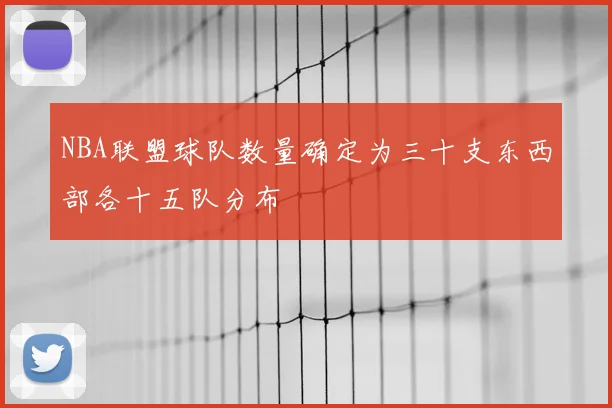 NBA联盟球队数量确定为三十支东西部各十五队分布