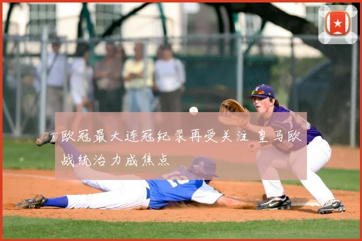 欧冠最大连冠纪录再受关注 皇马欧战统治力成焦点