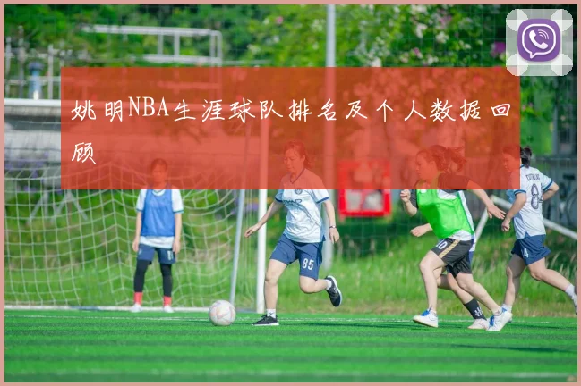 姚明NBA生涯球队排名及个人数据回顾