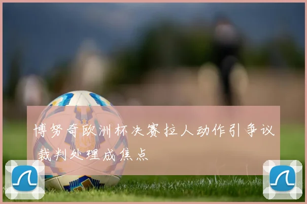 博努奇欧洲杯决赛拉人动作引争议 裁判处理成焦点