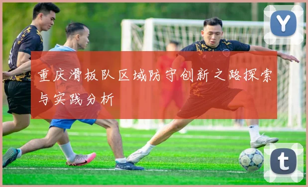 重庆滑板队区域防守创新之路探索与实践分析
