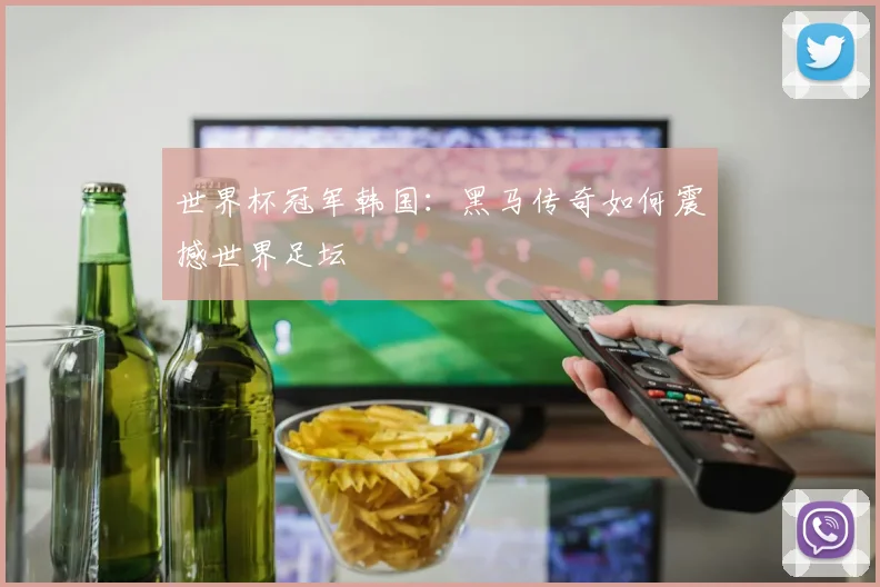 世界杯冠军韩国：黑马传奇如何震撼世界足坛