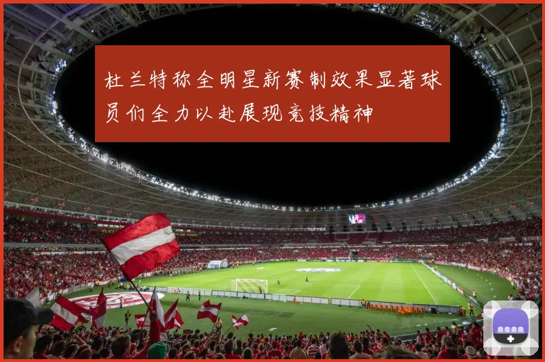 杜兰特称全明星新赛制效果显著球员们全力以赴展现竞技精神