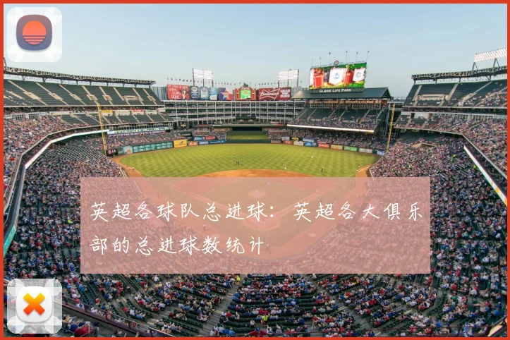 英超各球队总进球:英超各大俱乐部的总进球数统计