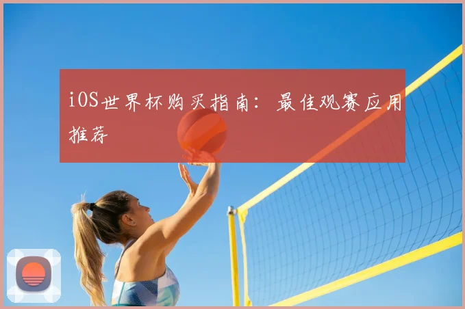 iOS世界杯购买指南:最佳观赛应用推荐