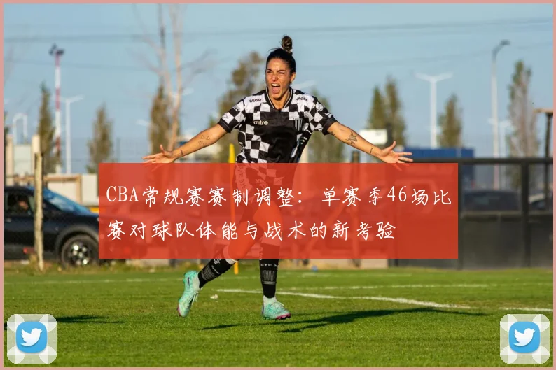 CBA常规赛赛制调整：单赛季46场比赛对球队体能与战术的新考验