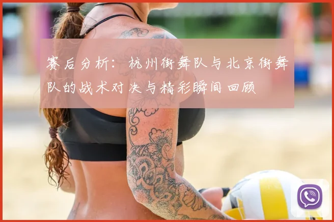 赛后分析:杭州街舞队与北京街舞队的战术对决与精彩瞬间回顾