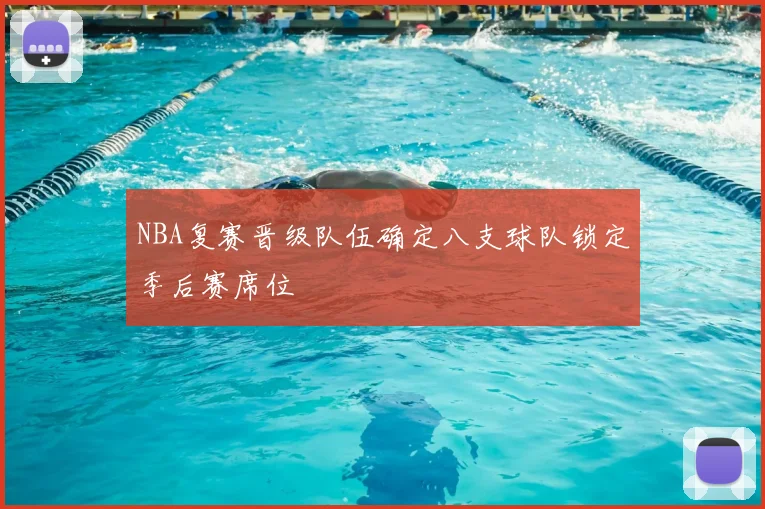 NBA复赛晋级队伍确定八支球队锁定季后赛席位
