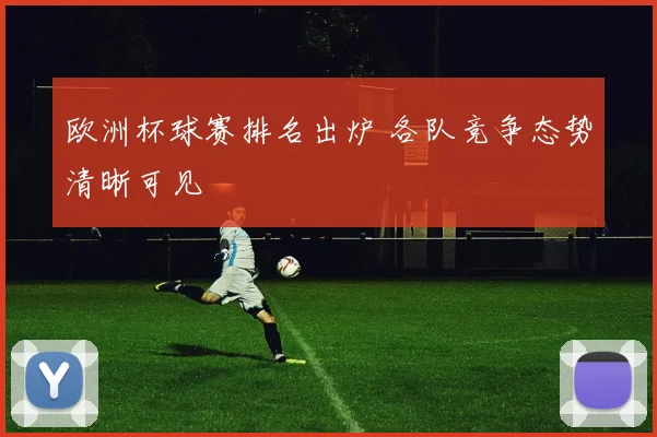 欧洲杯球赛排名出炉 各队竞争态势清晰可见