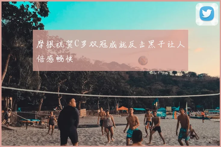 摩根祝贺C罗双冠成就反击黑子让人倍感畅快