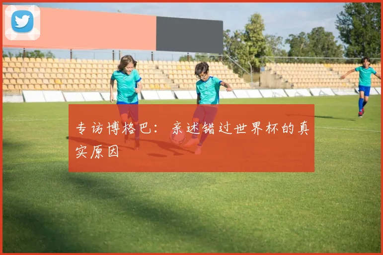 专访博格巴:亲述错过世界杯的真实原因