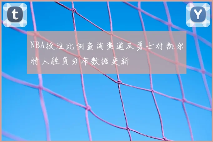 NBA投注比例查询渠道及勇士对凯尔特人胜负分布数据更新
