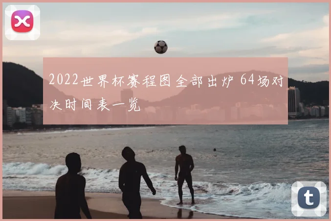 2022世界杯赛程图全部出炉 64场对决时间表一览