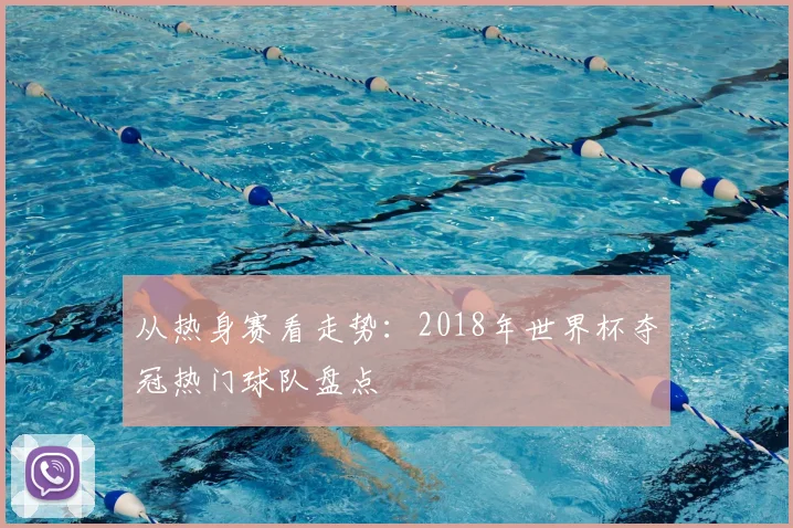 从热身赛看走势:2018年世界杯夺冠热门球队盘点