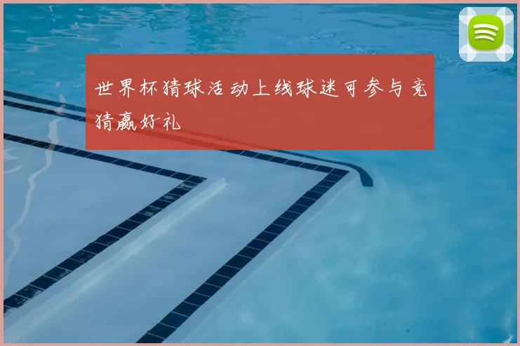 世界杯猜球活动上线球迷可参与竞猜赢好礼