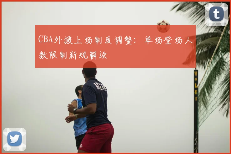 CBA外援上场制度调整：单场登场人数限制新规解读