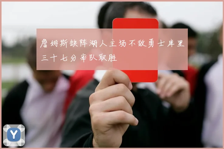 詹姆斯缺阵湖人主场不敌勇士库里三十七分率队取胜
