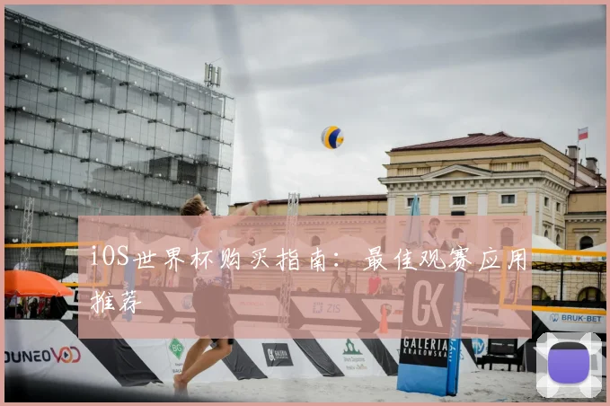 iOS世界杯购买指南:最佳观赛应用推荐