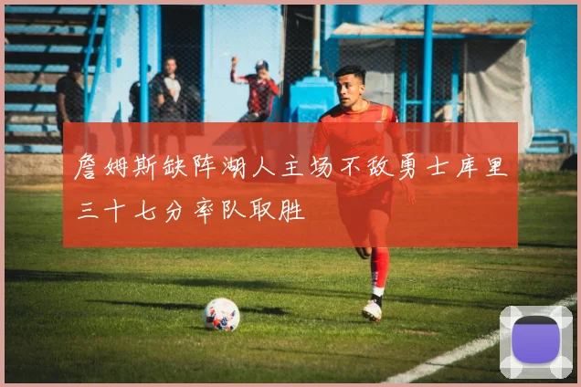 詹姆斯缺阵湖人主场不敌勇士库里三十七分率队取胜