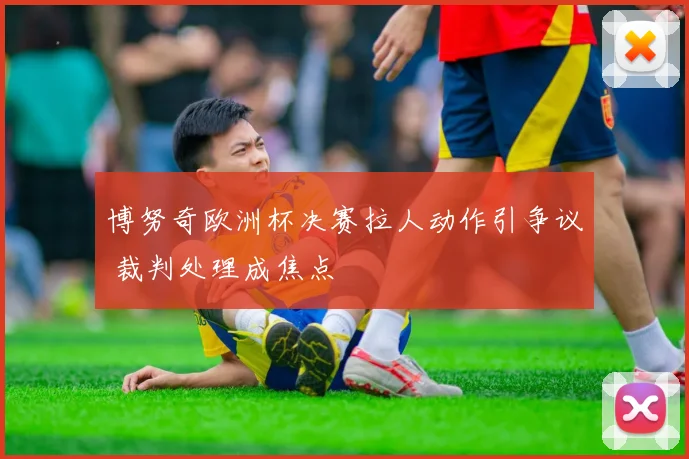 博努奇欧洲杯决赛拉人动作引争议 裁判处理成焦点