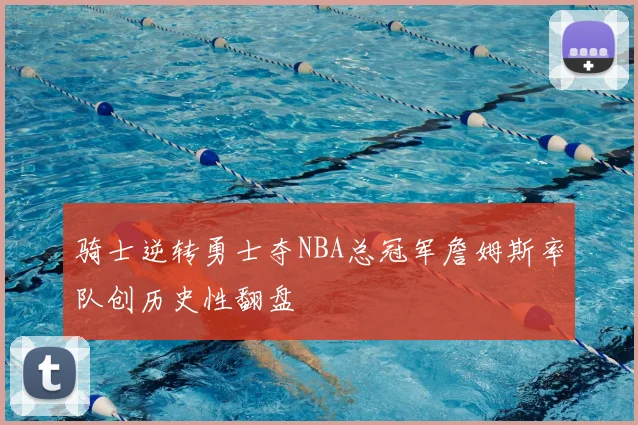 骑士逆转勇士夺NBA总冠军詹姆斯率队创历史性翻盘