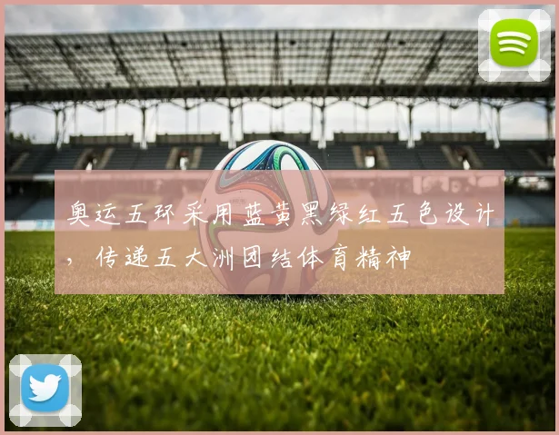 奥运五环采用蓝黄黑绿红五色设计,传递五大洲团结体育精神