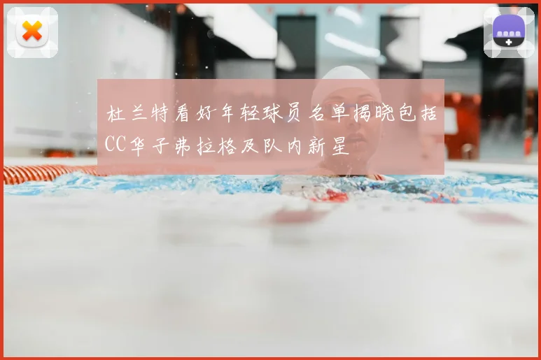 杜兰特看好年轻球员名单揭晓包括CC华子弗拉格及队内新星