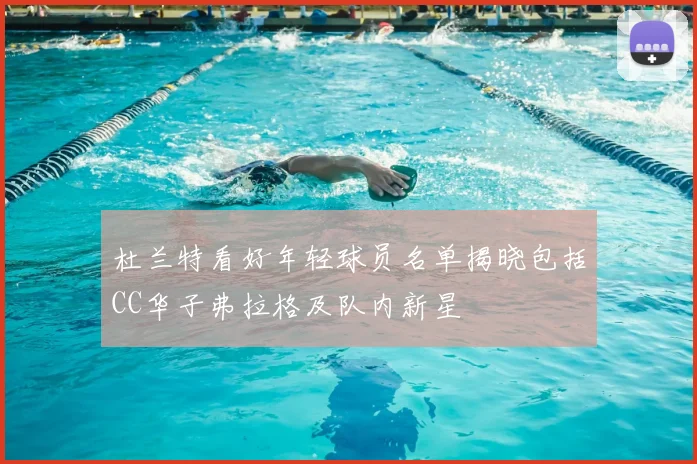 杜兰特看好年轻球员名单揭晓包括CC华子弗拉格及队内新星