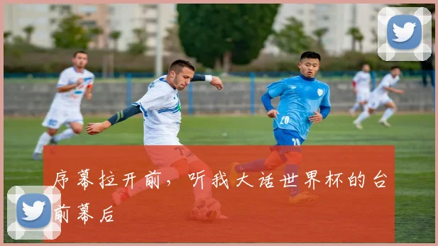 序幕拉开前，听我大话世界杯的台前幕后