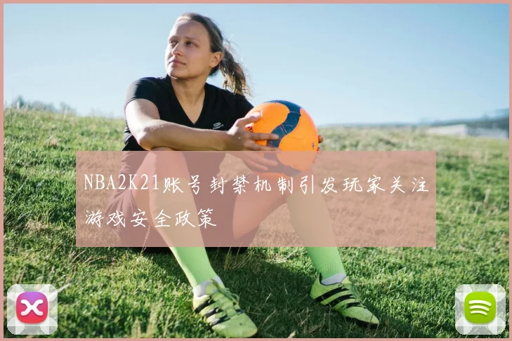 NBA2K21账号封禁机制引发玩家关注游戏安全政策