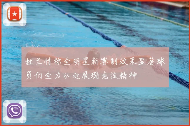 杜兰特称全明星新赛制效果显著球员们全力以赴展现竞技精神