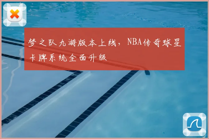 梦之队九游版本上线,NBA传奇球星卡牌系统全面升级