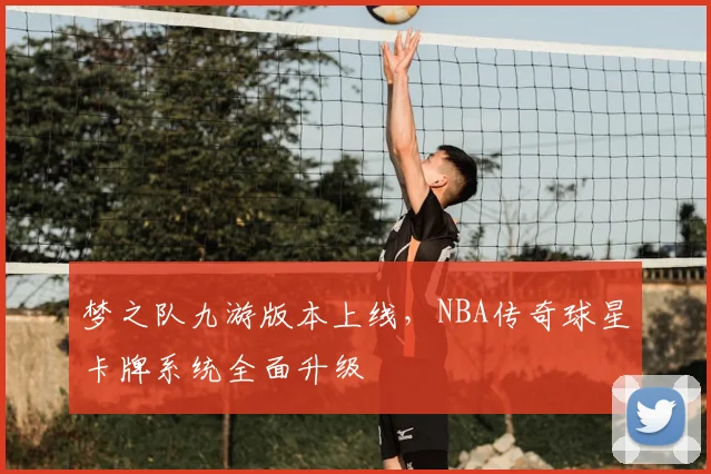 梦之队九游版本上线，NBA传奇球星卡牌系统全面升级