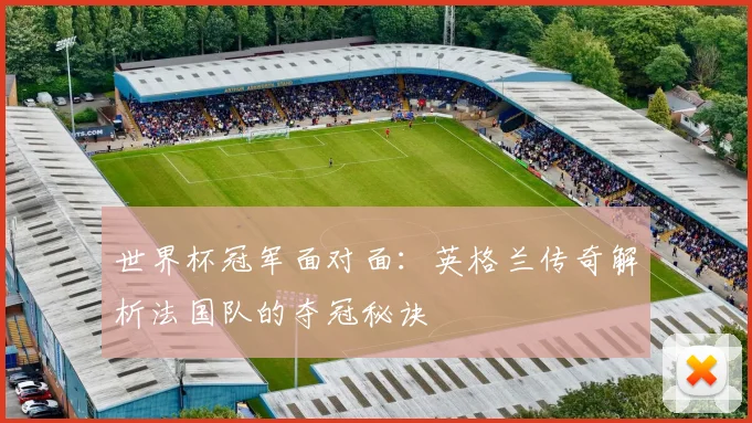 世界杯冠军面对面:英格兰传奇解析法国队的夺冠秘诀