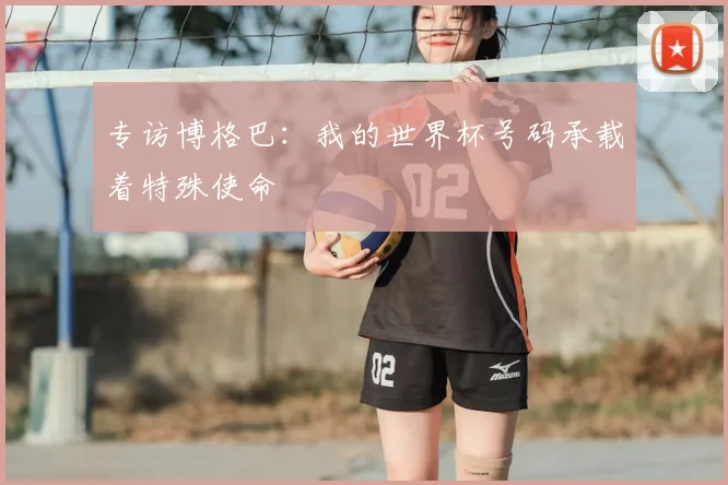 专访博格巴:我的世界杯号码承载着特殊使命