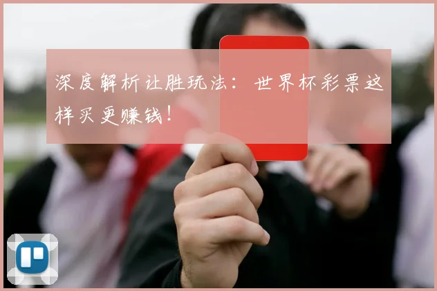 深度解析让胜玩法：世界杯彩票这样买更赚钱！