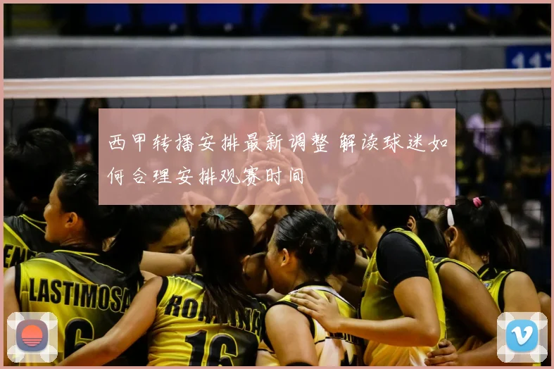 西甲转播安排最新调整 解读球迷如何合理安排观赛时间