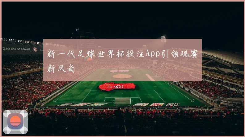 新一代足球世界杯投注App引领观赛新风尚