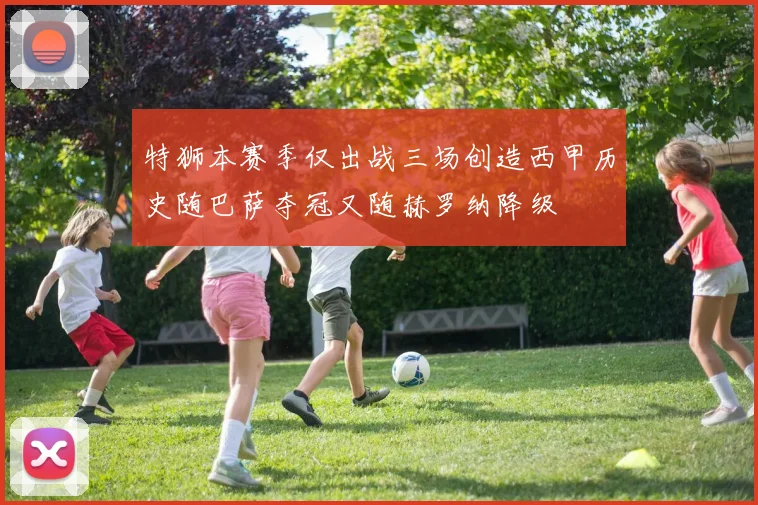 特狮本赛季仅出战三场创造西甲历史随巴萨夺冠又随赫罗纳降级