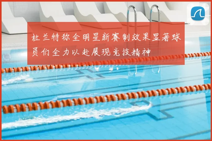 杜兰特称全明星新赛制效果显著球员们全力以赴展现竞技精神