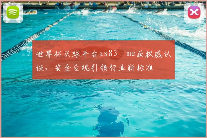 世界杯买球平台as83婰me获权威认证,安全合规引领行业新标准