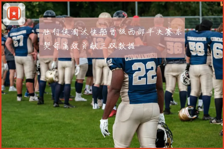 独行侠淘汰快船晋级西部半决赛东契奇高效贡献三双数据