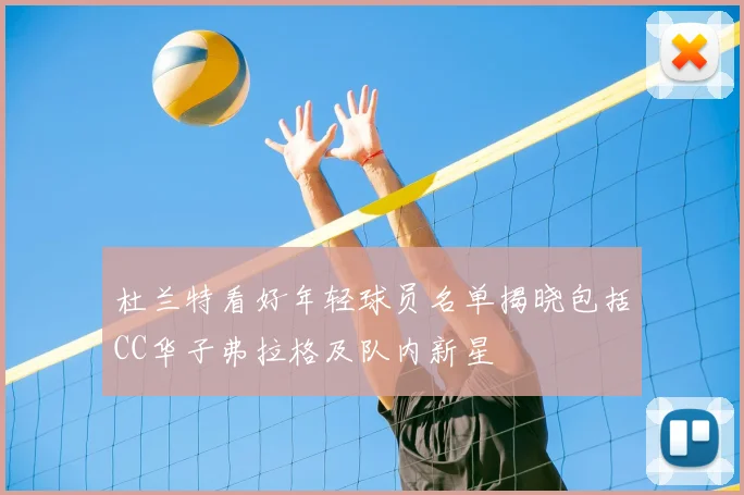 杜兰特看好年轻球员名单揭晓包括CC华子弗拉格及队内新星