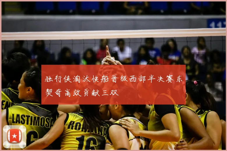 独行侠淘汰快船晋级西部半决赛东契奇高效贡献三双